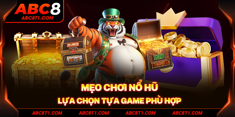 Mẹo chơi nổ hũ - Lựa chọn tựa game phù hợp Mẹo chơi nổ hũ - Lựa chọn tựa game phù hợp