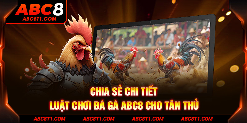 Chia sẻ chi tiết luật chơi Đá Gà ABC8 cho tân thủ