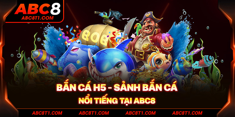Bắn cá H5 - Sảnh bắn cá nổi tiếng tại ABC8